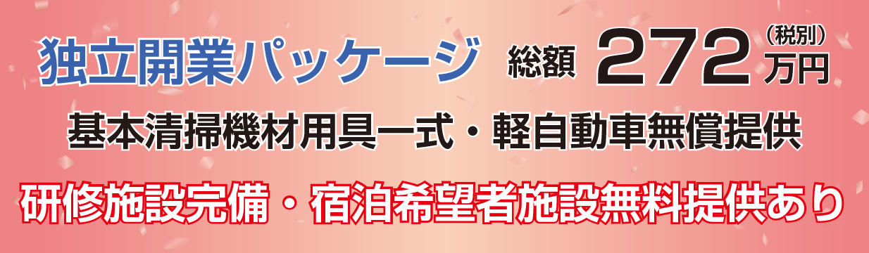 独立開業パッケージ　総額272万円（税別） 基本清掃機材用具一式・軽自動車無償提供 研修施設完備・宿泊希望者施設無料提要あり